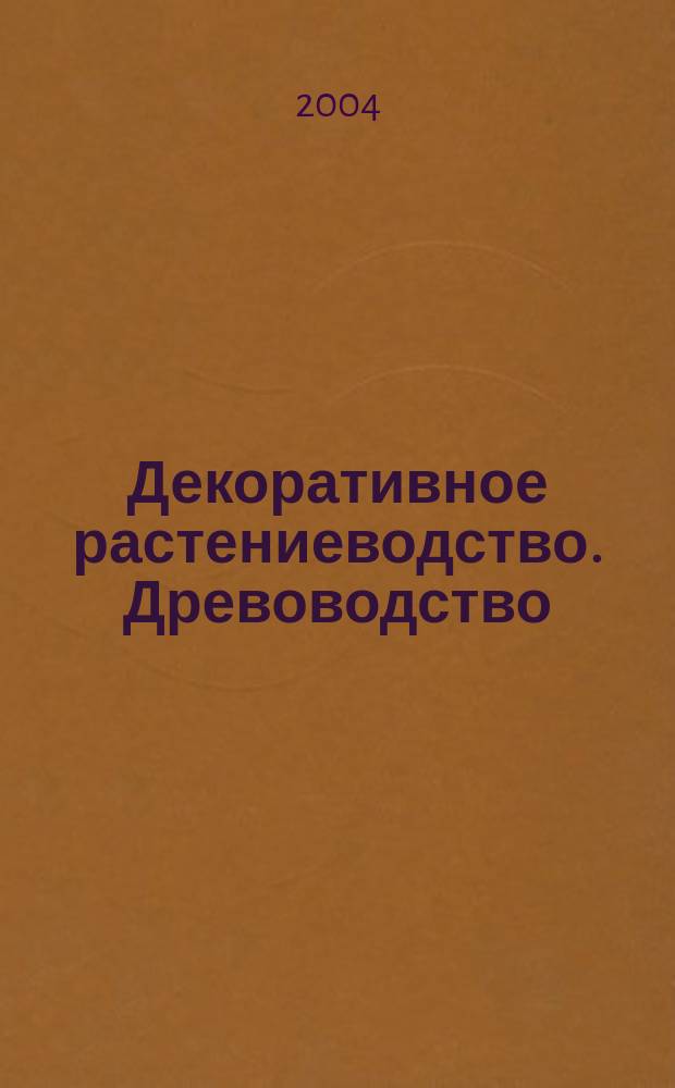 Декоративное растениеводство. Древоводство : учеб. для студентов вузов, обучающихся по специальности "Садово-парковое и ландшафт. стр-во" направления подгот. дипломир. специалистов "Лесн. хоз-во и ландшафт. стр-во"