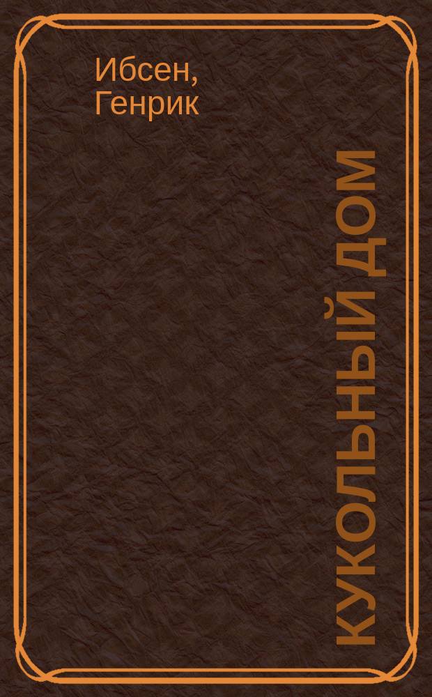 Кукольный дом; Гедда Габлер; Дикая утка: сборник пьес / Генрик Ибсен; пер. с норв. А. и П. Ганзен