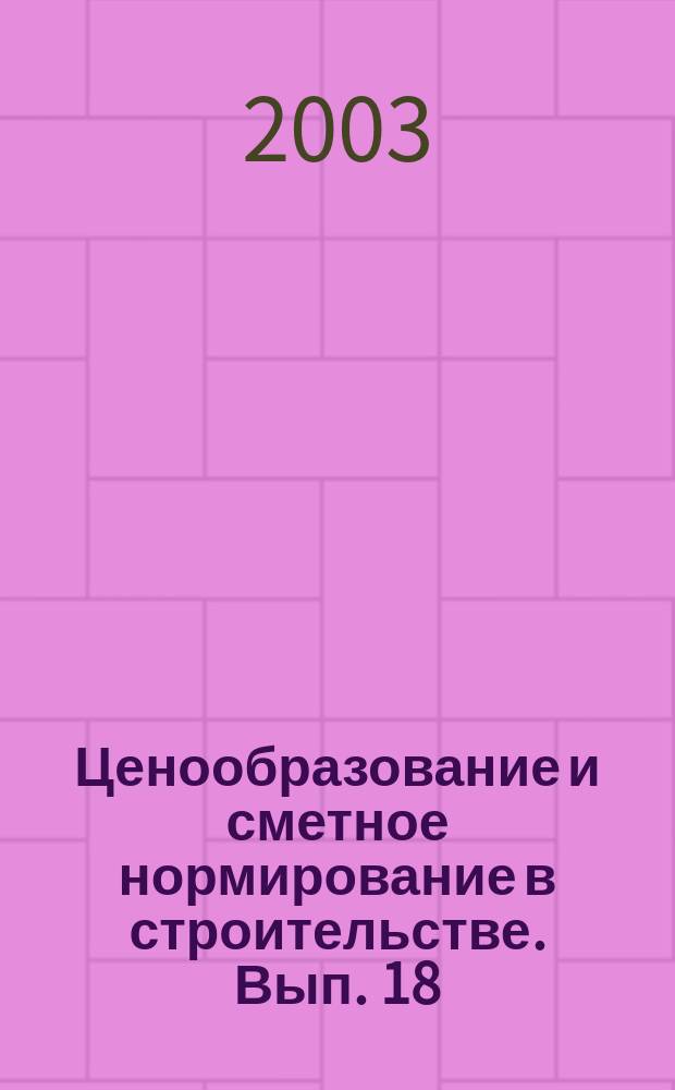 Ценообразование и сметное нормирование в строительстве. Вып. 18