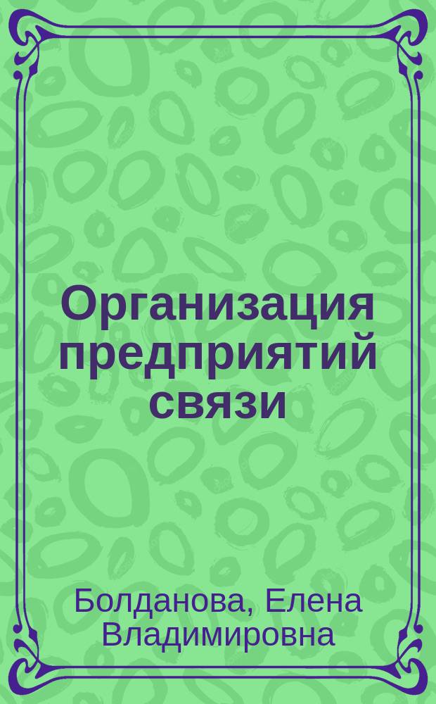 Организация предприятий связи : учебное пособие : для студентов специальности 060812 Экономика и управление на предприятиях связи при подготовке к лекциям, практическим занятиям, зачету, экзамену, при выполнении курсовой работы : в 2 ч.
