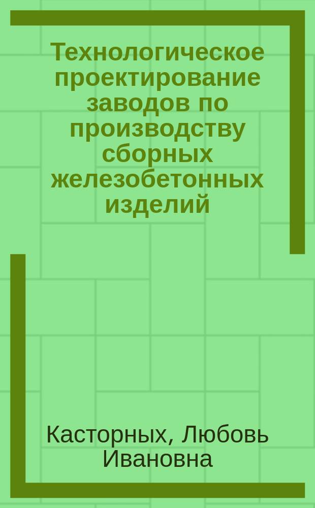 Технологическое проектирование заводов по производству сборных железобетонных изделий : учеб. пособие для студентов, обучающихся по направлению "Стр-во"