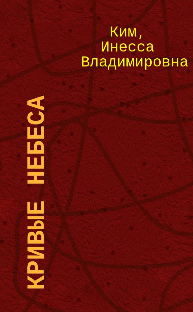Кривые небеса : о судьбе клана российских корейцев, потомков Ким Ман Гема