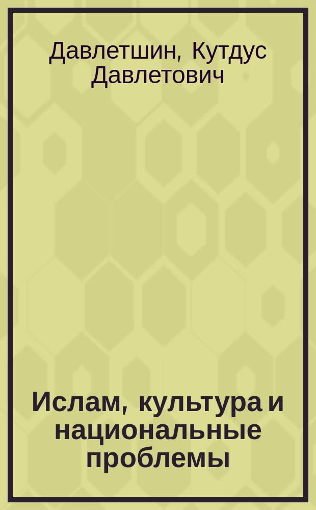 Ислам, культура и национальные проблемы : сборник научных, научно-популярных и публицистических статей
