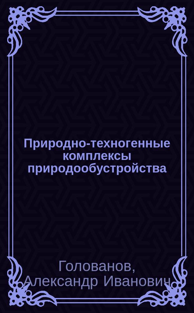 Природно-техногенные комплексы природообустройства : учебное пособие для студентов вузов, обучающихся по направлению подготовки 656400 "Природообустройство"