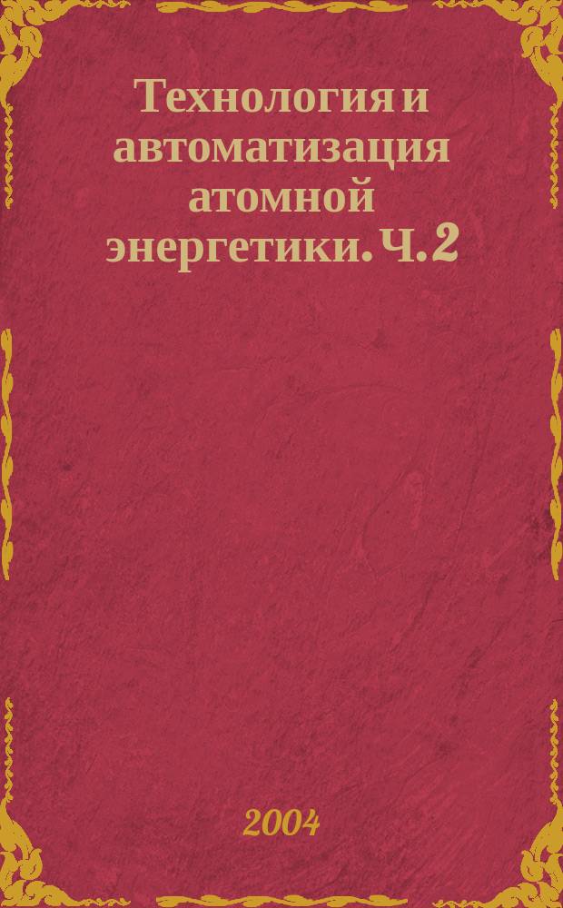Технология и автоматизация атомной энергетики. Ч. 2