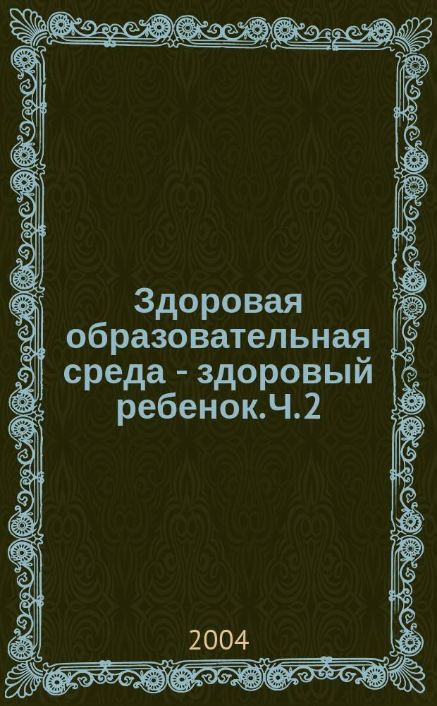 Здоровая образовательная среда - здоровый ребенок. Ч. 2