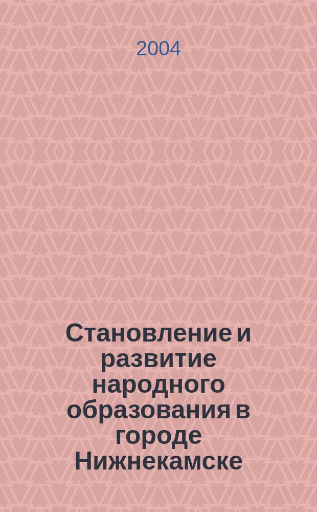 Становление и развитие народного образования в городе Нижнекамске (1961-2003). [Т. 1]