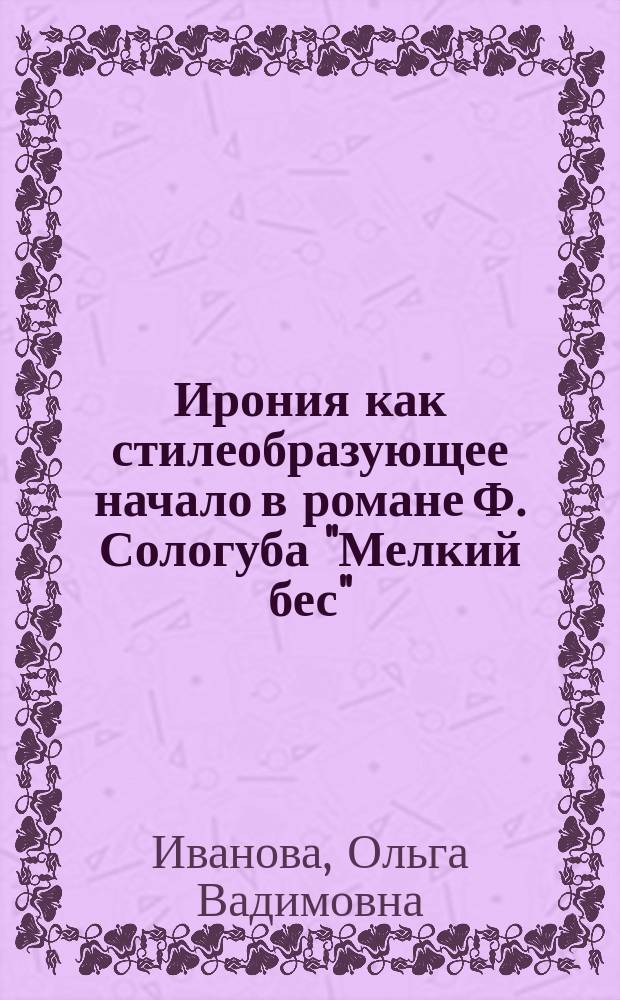 Ирония как стилеобразующее начало в романе Ф. Сологуба "Мелкий бес" : автореф. дис. на соиск. учен. степ. к.филол.н. : спец. 10.01.01