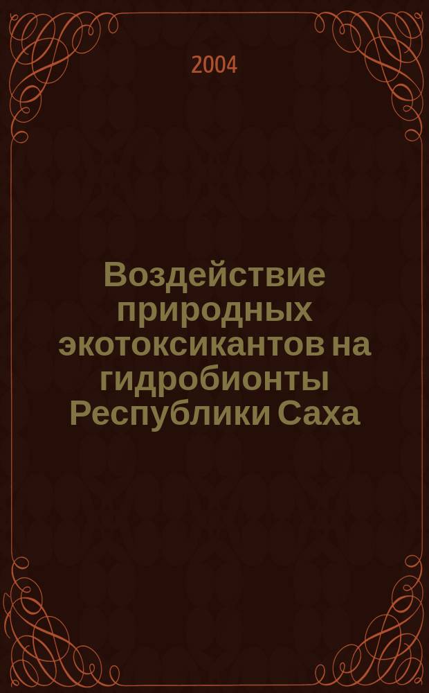 Воздействие природных экотоксикантов на гидробионты Республики Саха : (Якутия) : автореф. дис. на соиск. учен. степ. д.б.н. : спец. 03.00.16