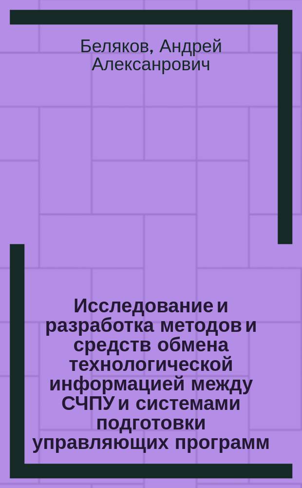 Исследование и разработка методов и средств обмена технологической информацией между СЧПУ и системами подготовки управляющих программ : автореф. дис. на соиск. учен. степ. канд. техн. наук : спец. (05.13.06)