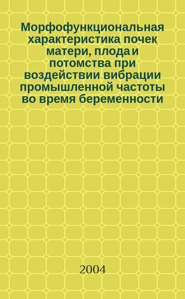 Морфофункциональная характеристика почек матери, плода и потомства при воздействии вибрации промышленной частоты во время беременности : автореф. дис. на соиск. учен. степ. канд. мед. наук : спец. (03.00.25) : спец. (14.00.25)