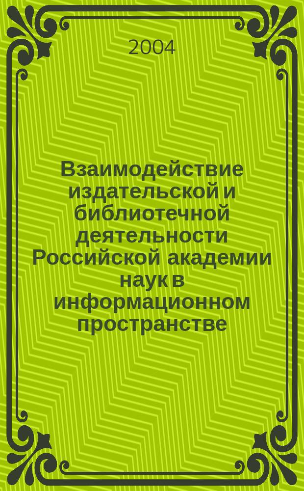 Взаимодействие издательской и библиотечной деятельности Российской академии наук в информационном пространстве : автореф. дис. на соиск. учен. степ. д-ра филол. наук : спец. (05.25.03)
