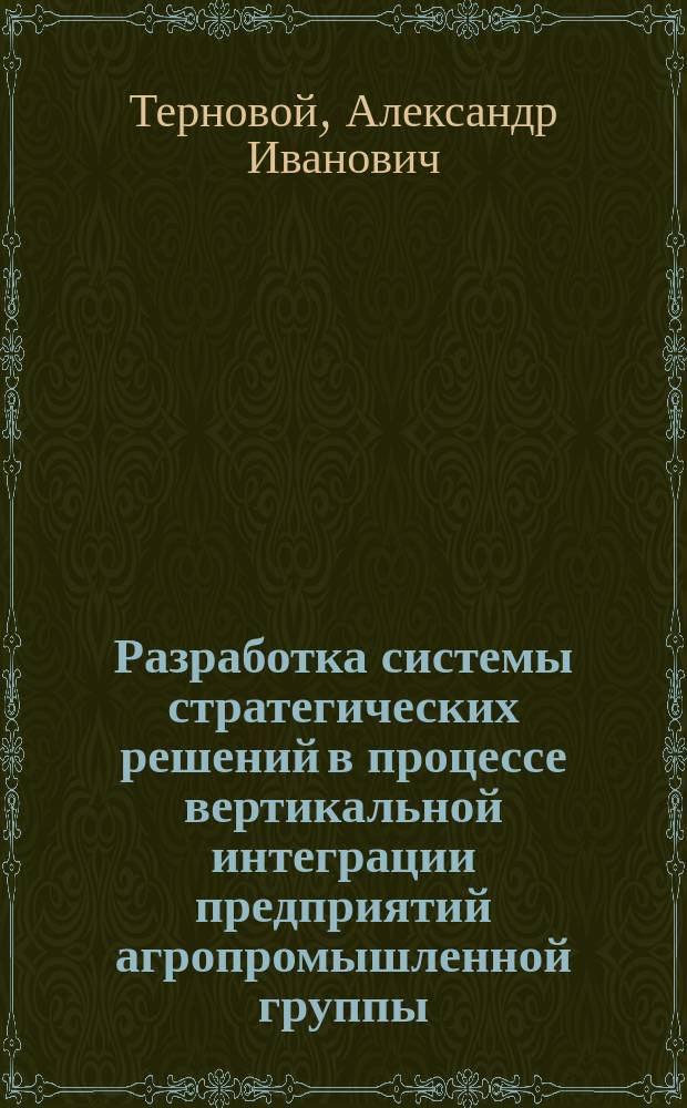 Разработка системы стратегических решений в процессе вертикальной интеграции предприятий агропромышленной группы (на примере агропромышленных групп и объединений Западно-Сибирского региона) : автореф. дис. на соиск. учен. степ. к.э.н. : спец. 08.00.05