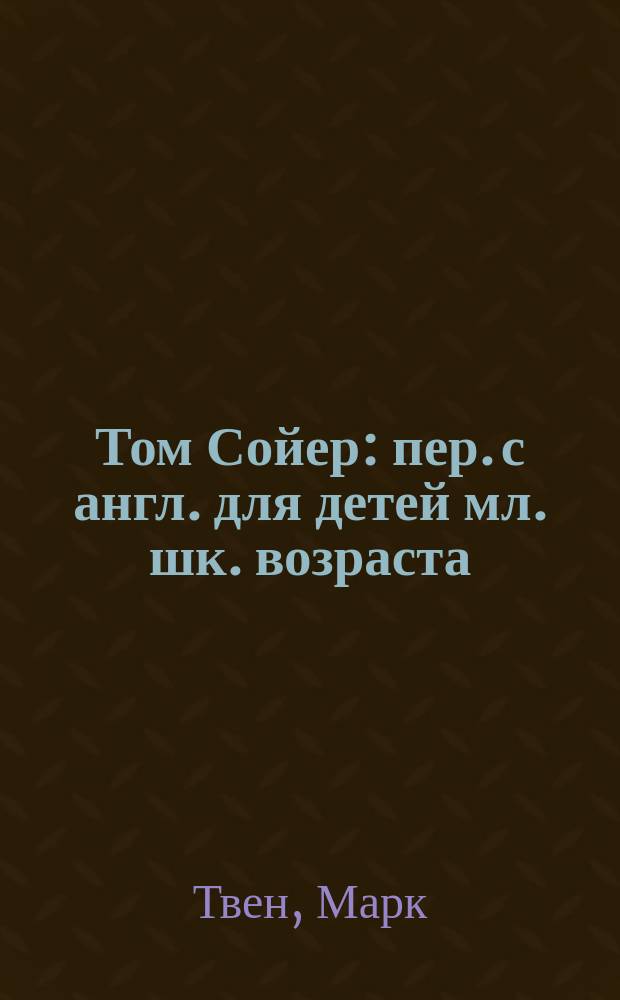 Том Сойер : пер. с англ. для детей мл. шк. возраста