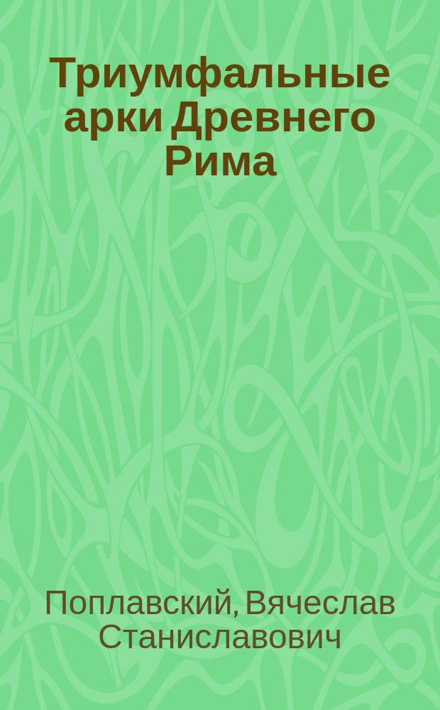 Триумфальные арки Древнего Рима: проблемы синтеза пространственных искусств : автореф. дис. на соиск. учен. степ. к.иск. : спец. 17.00.04