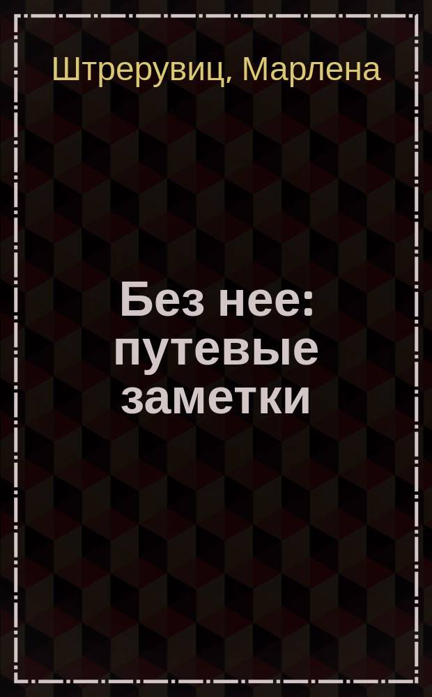 [Без нее] : путевые заметки
