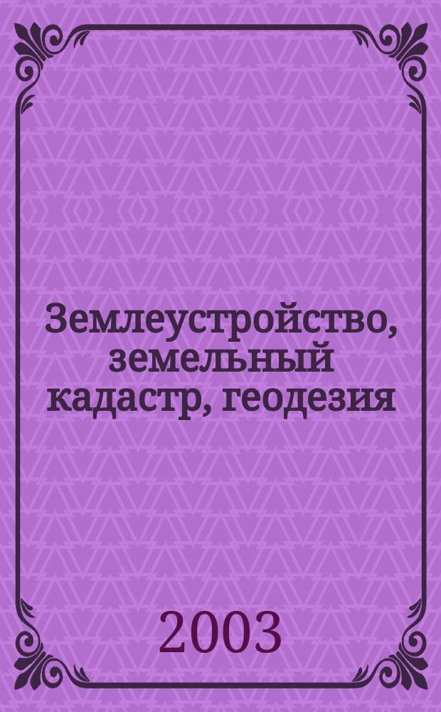 Землеустройство, земельный кадастр, геодезия : сборник статей и докладов на научно-практических конференциях за 2000-2003 гг. : юбилейный сборник научных трудов