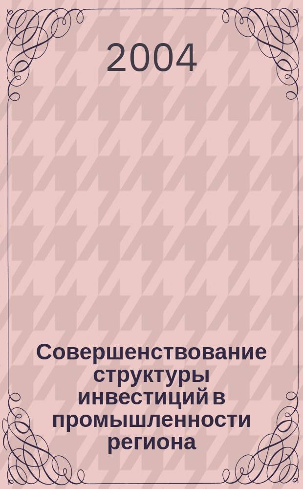 Совершенствование структуры инвестиций в промышленности региона