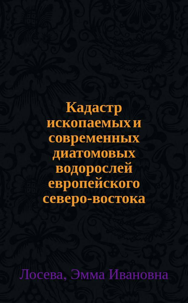 Кадастр ископаемых и современных диатомовых водорослей европейского северо-востока = Cadastre of the fossil and recent diatoms from Northeastern Europe