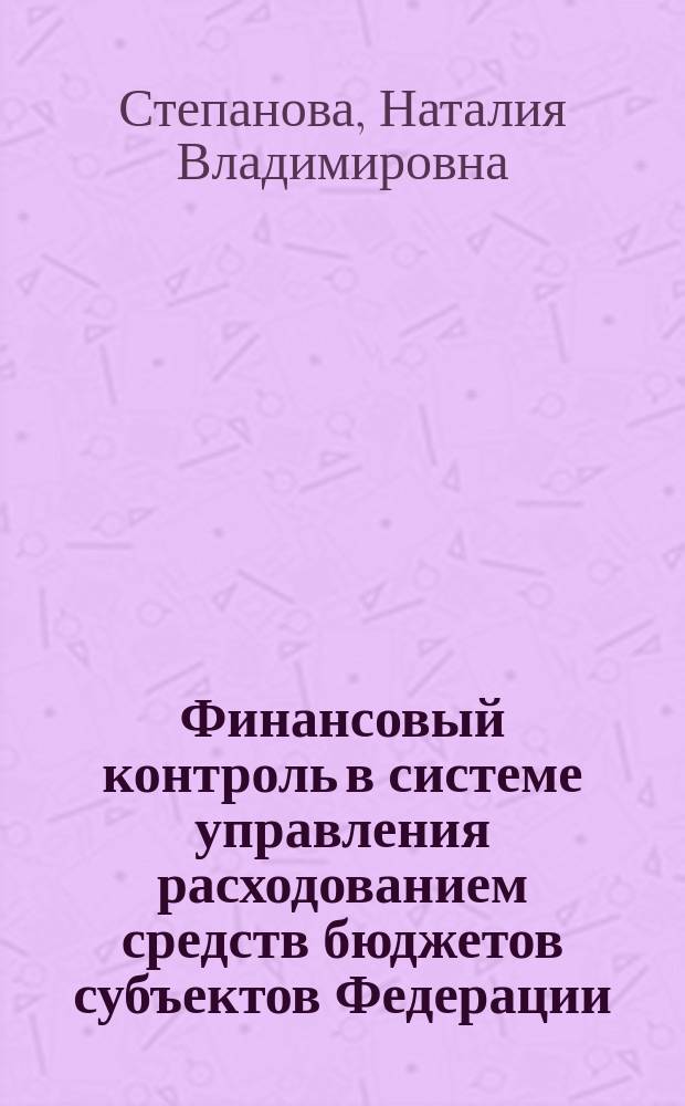 Финансовый контроль в системе управления расходованием средств бюджетов субъектов Федерации : (на прим. Иванов. обл.) : автореф. дис. на соиск. учен. степ. к.э.н. : спец. 08.00.10