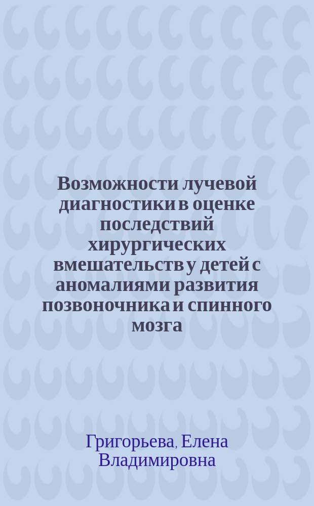 Возможности лучевой диагностики в оценке последствий хирургических вмешательств у детей с аномалиями развития позвоночника и спинного мозга : автореф. дис. на соиск. учен. степ. к.м.н. : спец. 14.00.19