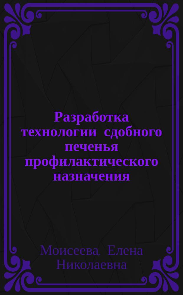 Разработка технологии сдобного печенья профилактического назначения : автореф. дис. на соиск. учен. степ. к.т.н. : спец. 05.18.07