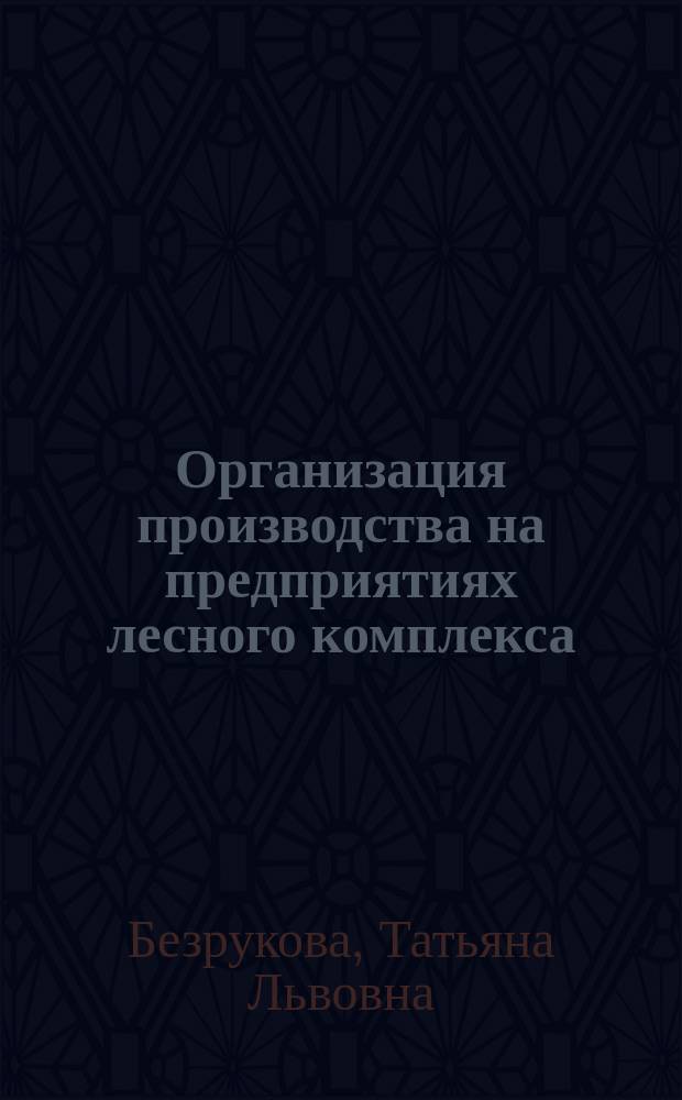 Организация производства на предприятиях лесного комплекса : учеб. пособие для студентов, обучающихся по специальности 060800 - Экономика и упр. на предприятиях лес. хоз-ва и лесн. пром-сти и 260100 - Лесоинж. дело