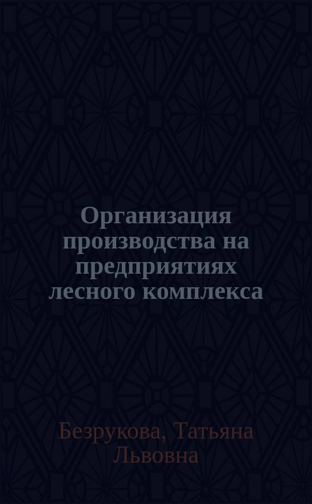 Организация производства на предприятиях лесного комплекса : учеб. пособие для студентов, обучающихся по специальности 060800 - Экономика и упр. на предприятиях лес. хоз-ва и лесн. пром-сти и 260100 - Лесоинж. дело