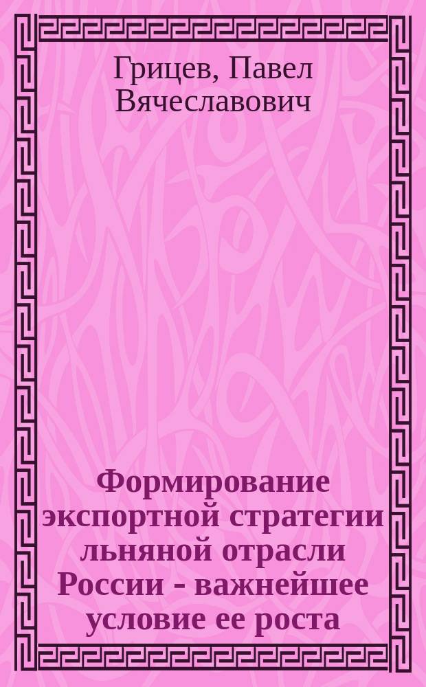 Формирование экспортной стратегии льняной отрасли России - важнейшее условие ее роста : автореф. дис. на соиск. учен. степ. к.э.н. : спец. 08.00.05