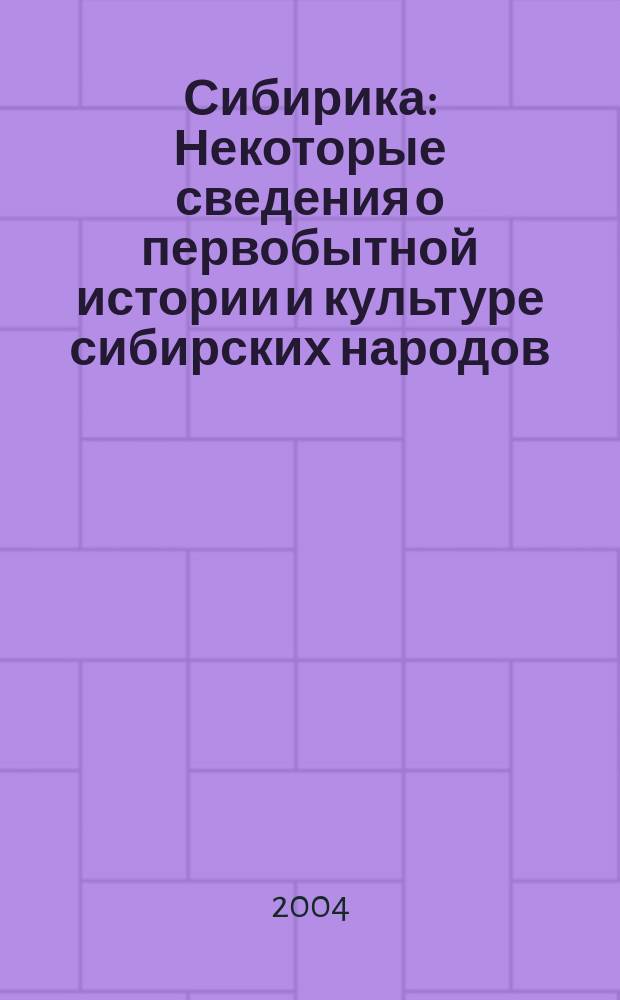 Сибирика : Некоторые сведения о первобытной истории и культуре сибирских народов