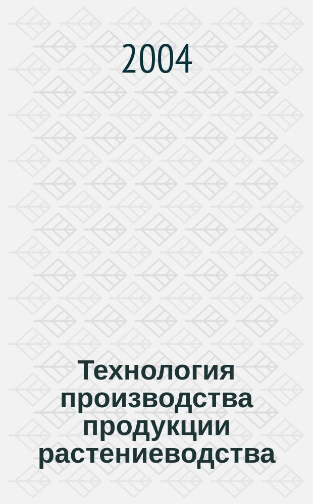 Технология производства продукции растениеводства : учебное пособие : для студентов специальности 311200 "Технология производства и переработки сельскохозяйственной продукции"