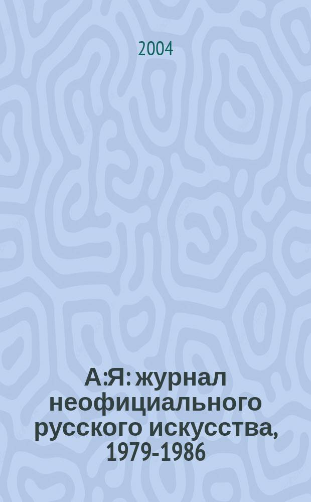 А:Я : журнал неофициального русского искусства, 1979-1986
