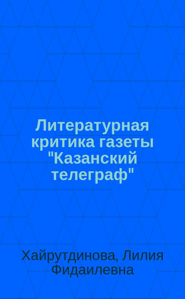 Литературная критика газеты "Казанский телеграф" (1893-1917 гг.) : автореф. дис. на соиск. учен. степ. к.филол.н. : спец. 10.01.01