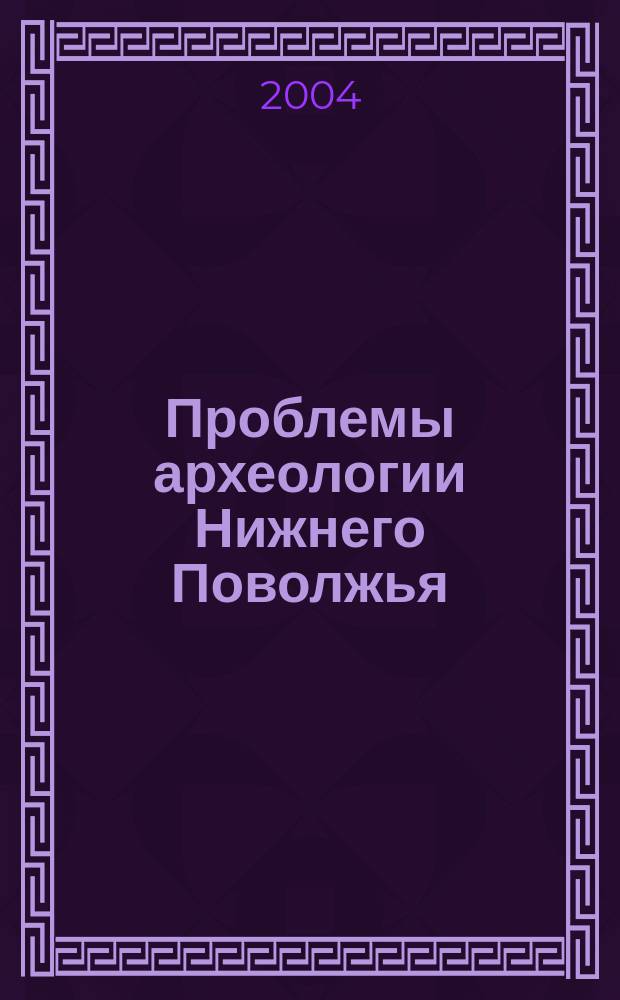 Проблемы археологии Нижнего Поволжья : I Междунар. Нижневолж. археол. конф., Волгоград, 1-5 нояб. 2004 г. : тезисы докладов