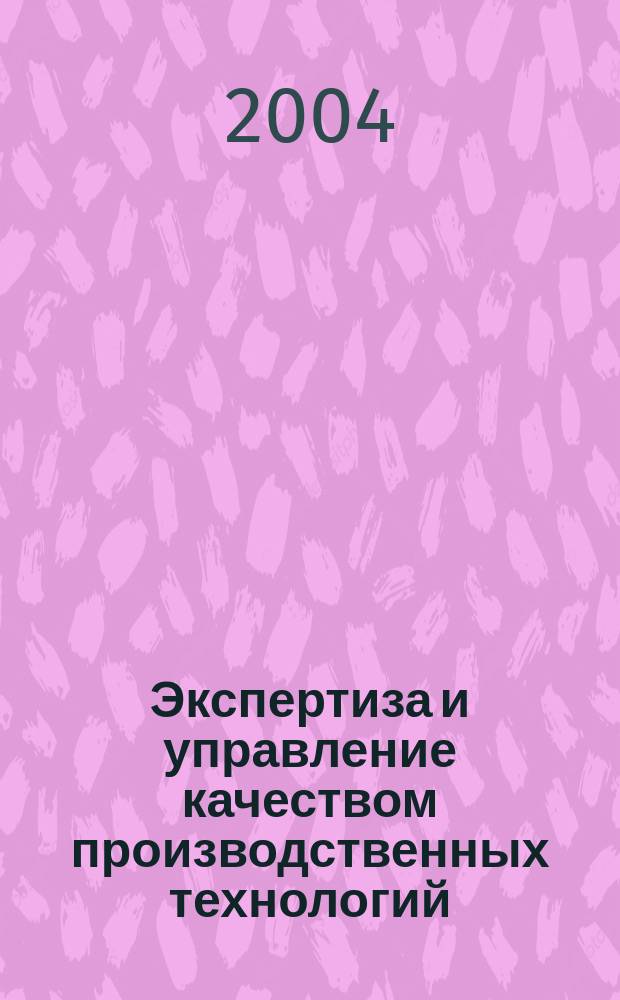 Экспертиза и управление качеством производственных технологий: управление качеством технологических систем в машиностроении : учеб. пособие для студентов, обучающихся по спец. 060800 - Экономика и упр. на предприятии машиностроения