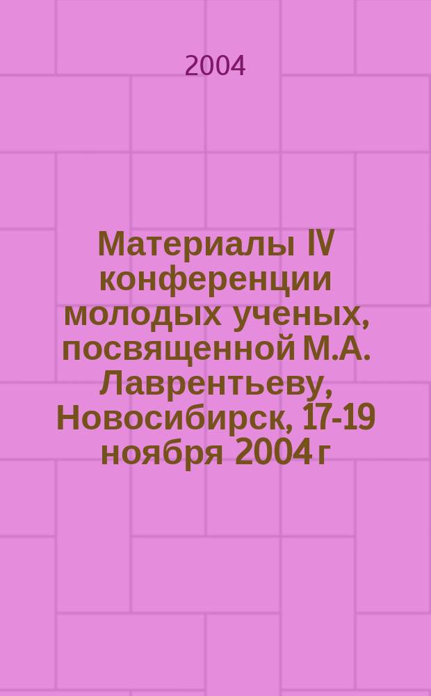 Материалы IV конференции молодых ученых, посвященной М.А. Лаврентьеву, Новосибирск, 17-19 ноября 2004 г. Ч. 1 : Математика и информатика, механика и энергетика, физико-технические науки, химические науки