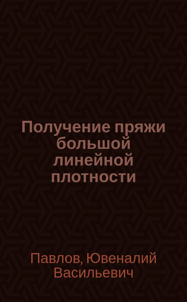 Получение пряжи большой линейной плотности : учебное пособие для студентов высших учебных заведений по специальности 280300 "Технология текстильных изделий" и направлению 5512200 "Технология изделий текстильной и легкой промышленности"