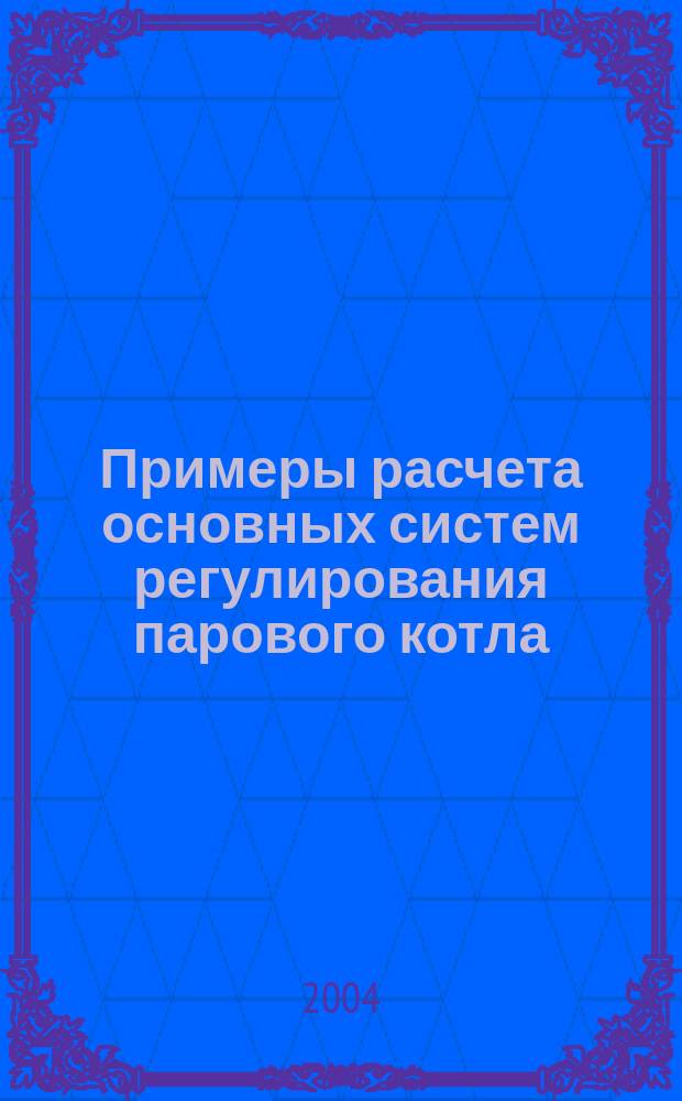 Примеры расчета основных систем регулирования парового котла : учебное пособие : для студентов специальности 2102, изучающих дисциплины "Системы автоматизации и управления" и "Автоматизация технологических процессов и производств" и выполняющих курсовой проект