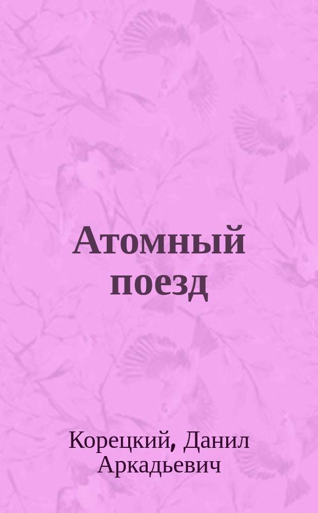 Атомный поезд : роман