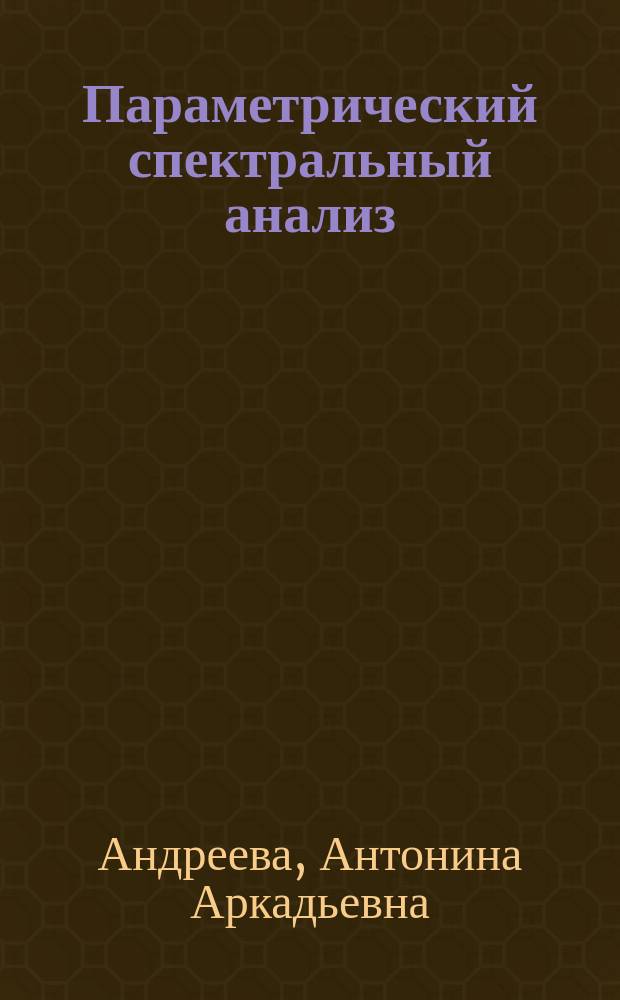 Параметрический спектральный анализ : конспект лекций : для студент IV курса спец. "Прогр. обеспечение вычислит. техники и автоматизир. систем" фак. информатики и вычисл. техники
