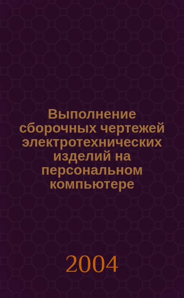 Выполнение сборочных чертежей электротехнических изделий на персональном компьютере : учеб. пособие