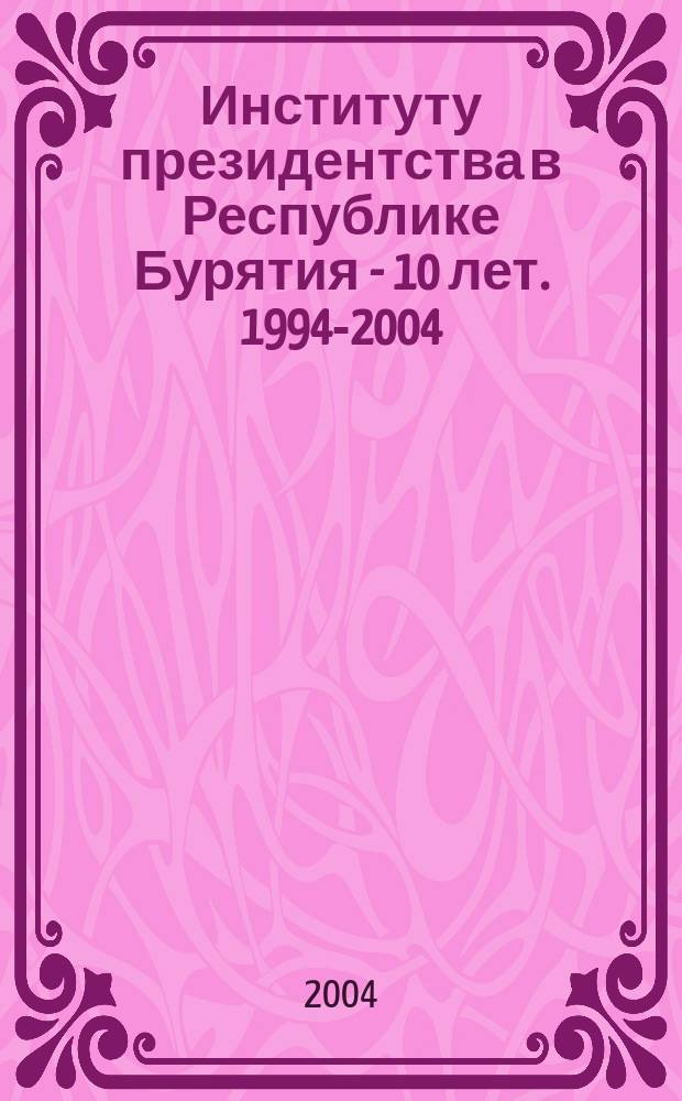 Институту президентства в Республике Бурятия - 10 лет. 1994-2004