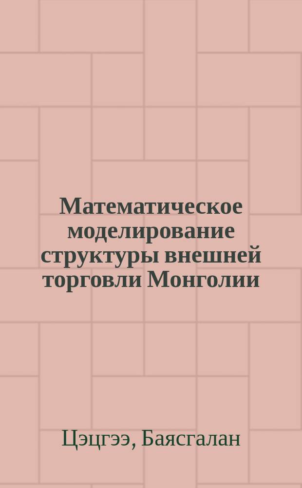 Математическое моделирование структуры внешней торговли Монголии : автореф. дис. на соиск. учен. степ. к.э.н. : спец. 08.00.13