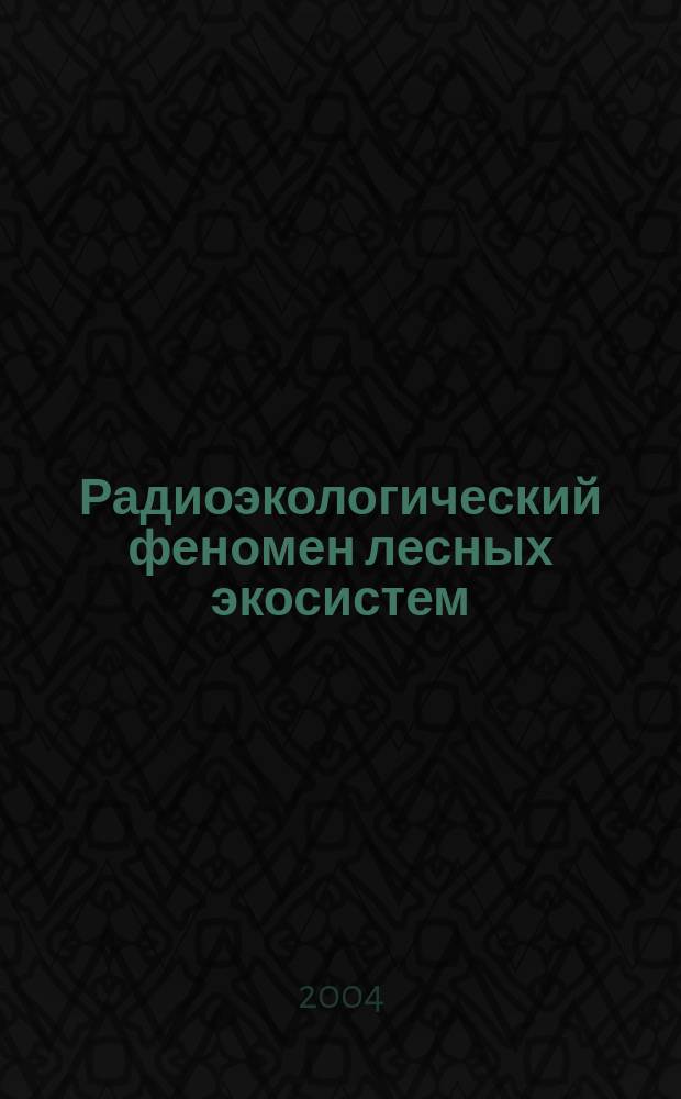 Радиоэкологический феномен лесных экосистем = Radioecological phenomenon of forest ecosystems