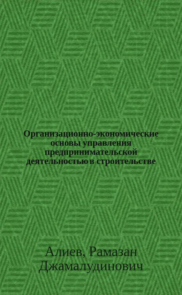 Организационно-экономические основы управления предпринимательской деятельностью в строительстве : автореф. дис. на соиск. учен. степ. к.э.н. : спец. 08.00.05