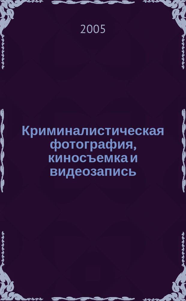 Криминалистическая фотография, киносъемка и видеозапись : учебное пособие