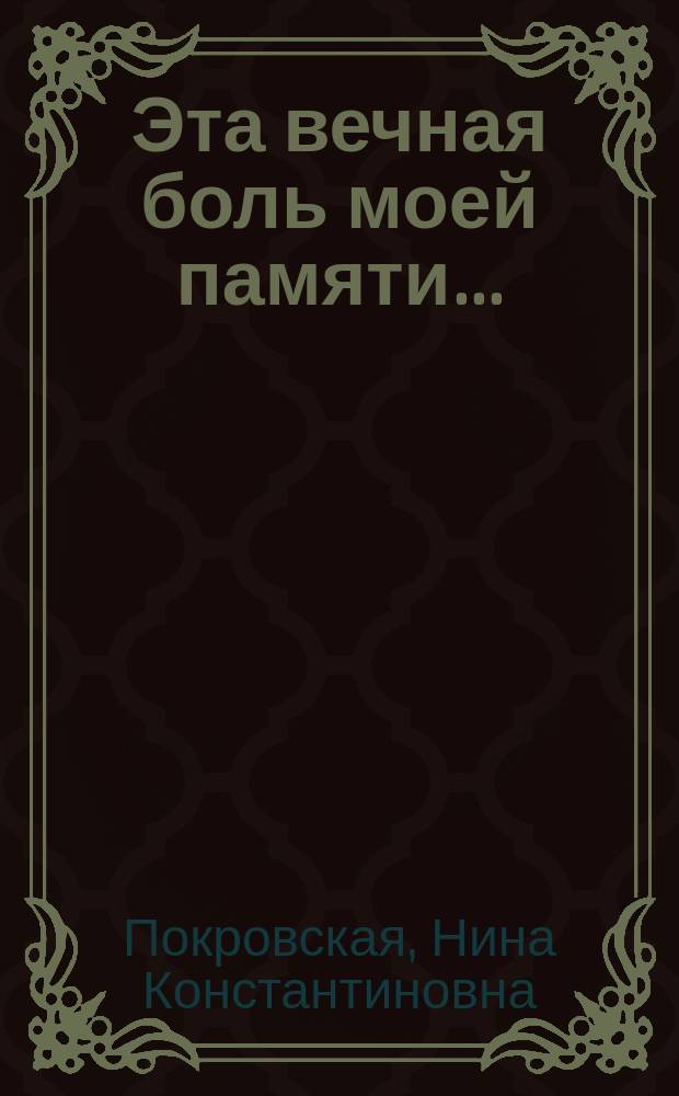 Эта вечная боль моей памяти ... : Записки. Рассказы. Примеч. и фот