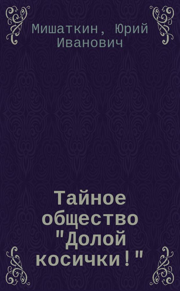 Тайное общество "Долой косички!" : сказоч. приключен. и непридум. повести, рассказы : для мл. шк. возраста