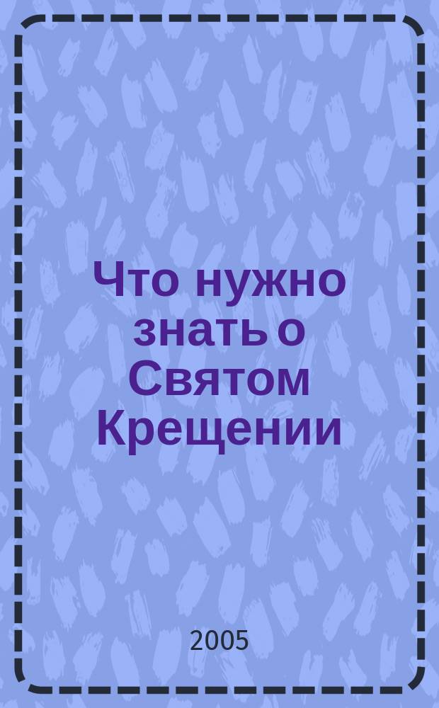 Что нужно знать о Святом Крещении : Как совершается Таинство Крещения. Что означает христианское имя. Обязанности крестных родителей. Первые молитвы
