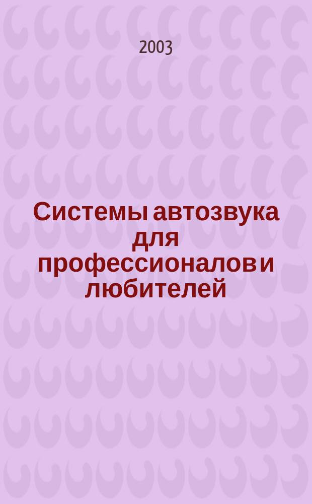 Системы автозвука для профессионалов и любителей : выбор, установка, настройка